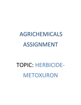 AGRICHEMICALS
ASSIGNMENT
TOPIC: HERBICIDE-
METOXURON
 