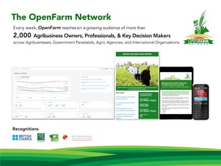 Recognitions
Every week, OpenFarm reachesan a growing audience of more than
2,000 Agribusiness Owners, Professionals, & Key Decision Makers
across Agribusinesses, Government Parastatals, Agric Agencies, and International Organizations.
The OpenFarm Network
 