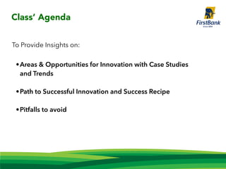 To Provide Insights on:
•Areas & Opportunities for Innovation with Case Studies
and Trends
•Path to Successful Innovation and Success Recipe
•Pitfalls to avoid
Class’ Agenda
 