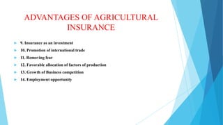 ADVANTAGES OF AGRICULTURAL
INSURANCE


9. Insurance as an investment



10. Promotion of international trade



11. Removing fear



12. Favorable allocation of factors of production



13. Growth of Business competition



14. Employment opportunity

 