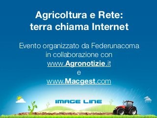 Agricoltura e Rete:
   terra chiama Internet
Evento organizzato da Federunacoma
        in collaborazione con
         www.Agronotizie.it
                   e
         www.Macgest.com
 