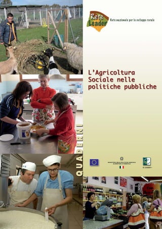 L’AGRICOLTURA SOCIALE NELLE POLITICHE PUBBLICHE
Unità di animazione: ATI INEA - Agriconsulting
INEA - Via Barberini, 36 00187 Roma tel. 0647856455
AGRICONSULTING SpA - Via Vitorchiano, 123 00189 Roma tel. 06330881
Web - www.reteleader.it

CODICE ISBN 978-88-8145-110-4

 