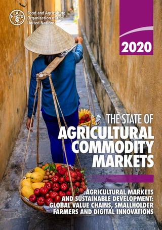 AGRICULTURAL
COMMODITY
MARKETS
THE STATE OF
AGRICULTURAL MARKETS
AND SUSTAINABLE DEVELOPMENT:
GLOBAL VALUE CHAINS, SMALLHOLDER
FARMERS AND DIGITAL INNOVATIONS
 