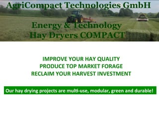 Our	
  hay	
  drying	
  projects	
  are	
  mul5-­‐use,	
  modular,	
  green	
  and	
  durable!	
  
IMPROVE	
  YOUR	
  HAY	
  QUALITY	
  
PRODUCE	
  TOP	
  MARKET	
  FORAGE	
  
RECLAIM	
  YOUR	
  HARVEST	
  INVESTMENT	
  
 