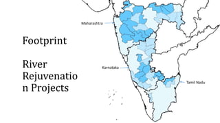 Footprint
River
Rejuvenatio
n Projects
Maharashtra
Karnataka
Tamil Nadu
 