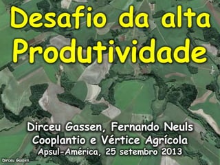 Desafio da alta

Produtividade
Dirceu Gassen, Fernando Neuls
Cooplantio e Vértice Agrícola
Apsul-América, 25 setembro 2013

Dirceu Gassen

 