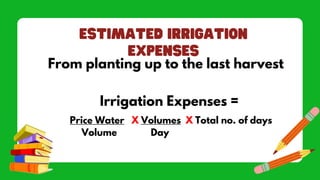 From planting up to the last harvest
Irrigation Expenses =
Price Water X Volumes X Total no. of days
Volume Day
 