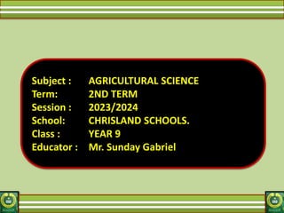 Subject : AGRICULTURAL SCIENCE
Term: 2ND TERM
Session : 2023/2024
School: CHRISLAND SCHOOLS.
Class : YEAR 9
Educator : Mr. Sunday Gabriel
 