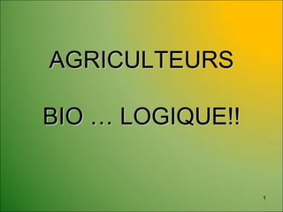 AGRICULTEURSAGRICULTEURS
BIOBIO …… LOGIQUE!!LOGIQUE!!
1
 