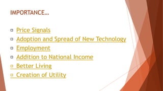 IMPORTANCE…
Price Signals
Adoption and Spread of New Technology
Employment
Addition to National Income
Better Living
Creation of Utility
 