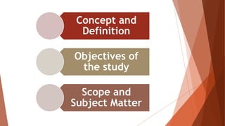 Concept and
Definition
Objectives of
the study
Scope and
Subject Matter
 