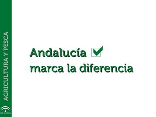 AGRICULTURA Y PESCA




                      Andalucía a
                      marca la diferencia
 