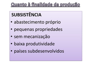 SUBSISTÊNCIA
• abastecimento próprio
• pequenas propriedades
• sem mecanização
• baixa produtividade
• países subdesenvolvidos
 