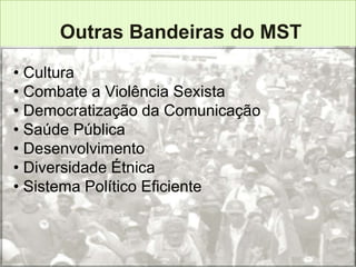 <iframe width="560" height="315"
      Outras Bandeiras do MST
  src="http://www.youtube.com/embed/HlRo0zOj1
                      Yc" fr
• Cultura
•Combate a Violência Sexista
   Cultura
•Democratização da Comunicação
   Combate a Violência Sexista
•Saúde Pública da Comunicação
   Democratização
•Desenvolvimento
   Saúde Publica
• Diversidade Étnica
  Desenvolvimento
• Sistema Político Eficiente
 Diversidade Étnica
 Sistema Político Eficiente
 