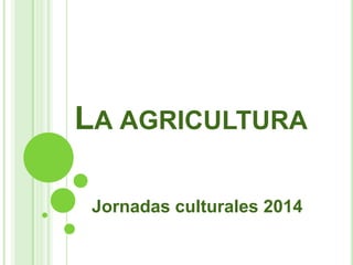 LA AGRICULTURA
Jornadas culturales 2014
 
