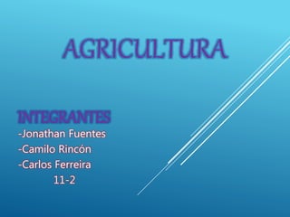 AGRICULTURA
INTEGRANTES
-Jonathan Fuentes
-Camilo Rincón
-Carlos Ferreira
11-2
 