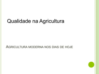 AGRICULTURA MODERNA NOS DIAS DE HOJE
Qualidade na Agricultura
 