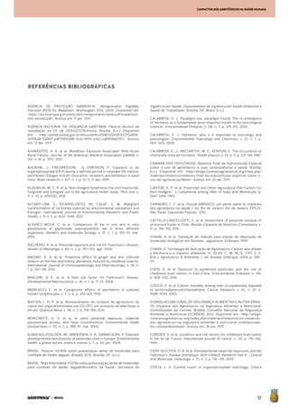 53| BRASIL
[IMPACTOSDOSAGROTÓXICOSNASAÚDEHUMANA
AGÊNCIA DE PROTEÇÃO AMBIENTAL. Reregistration Eligibility
Decision (RED) for Malathion. Washington: EPA, 2009. Disponível em:
<https://archive.epa.gov/pesticides/reregistration/web/pdf/malathion-
red-revised.pdf>. Acesso em: 11 jan. 2017.
AGÊNCIA NACIONAL DE VIGILÂNCIA SANITÁRIA. Parecer técnico de
reavaliação no 01, de 2015/GGTOX/Anvisa. Brasília: [s.n.]. Disponível
em: <http://portal.anvisa.gov.br/documents/33880/2541353/CP%2B94-
2015%2B-%2BNT.pdf/50fb348f-3c2a-4992-a3a2-ca89fd4d2127>. Acesso
em: 12 abr. 2017.
AHIMASTOS, A. A. et al. Malathion Exposure Associated With Acute
Renal Failure. Journal of the American Medical Association (JAMA), v.
314, n. 14, p. 3107, 2015.
AHLBOM, J.; FREDRIKSSON, A; ERIKSSON, P. Exposure to an
organophosphate (DFP) during a defined period in neonatal life induces
permanent changes in brain muscarinic receptors and behaviour in adult
mice. Brain research, v. 677, n. 1, p. 13–9, 17 abr. 1995.
ALAVANJA, M. C. R. et al. Non-hodgkin lymphoma risk and insecticide,
fungicide and fumigant use in the agricultural health study. PloS one, v.
9, n. 10, p. e109332, 2014.
ALFARO-LIRA, S.; PIZARRO-ORTIZ, M.; CALAF, G. M. Malignant
transformation of rat kidney induced by environmental substances and
Estrogen. International Journal of Environmental Research and Public
Health, v. 9, n. 5, p. 1630–1648, 2012.
ALVAREZ-MOYA, C. et al. Comparison of the in vivo and in vitro
genotoxicity of glyphosate isopropylamine salt in three different
organisms. Genetics and molecular biology, v. 37, n. 1, p. 105–10, mar.
2014.
ASCHERIO, A. et al. Pesticide exposure and risk for Parkinson’s disease.
Annals of Neurology, v. 60, n. 2, p. 197–203, ago. 2006.
BAIOMY, A. A. et al. Protective effect of ginger and zinc chloride
mixture on the liver and kidney alterations induced by malathion toxicity.
International Journal of Immunopathology and Pharmacology, v. 28, n.
1, p. 122–128, 2015.
BARLOW, B. K. et al. A fetal risk factor for Parkinson’s disease.
Developmental Neuroscience, v. 26, n. 1, p. 11–23, 2004.
BARRUECO, C. et al. Cytogenetic effects of permethrin in cultured
human lymphocytes. v. 7, n. 6, p. 433–437, 1992.
BASTOS, L. H. P. et al. Monitoramento de resíduos de agrotóxicos da
classe dos organofosforados por CG-DFC em amostras de leite fluído e
em pó. Química Nova, v. 38, n. 2, p. 178–184, 2014.
BERKOWITZ, G. S. et al. In utero pesticide exposure, maternal
paraoxonase activity, and head circumference. Environmental health
perspectives, v. 112, n. 3, p. 388–91, mar. 2004.
BJØRLING-POULSEN, M.; ANDERSEN, H. R.; GRANDJEAN, P. Potential
developmental neurotoxicity of pesticides used in Europe. Environmental
health: a global access science source, v. 7, p. 50, jan. 2008.
BRASIL. Parecer 01/2016 sobre pulverizaçao aérea de inseticidas para
combate do Aedes aegypti. Brasília, 2016. Brasília, DF: [s.n.].
BRASIL. Nota Informativa 17/2016 sobre pulverizaçao aérea de inseticidas
para combate do Aedes aegyptiMinistério da Saúde. Secretaria de
Vigilância em Saúde. Departamento de Vigilância em Saúde Ambiental e
Saúde do Trabalhador. Brasília, DF, Brasil: [s.n.].
CALABRESE, E. J. Paradigm lost, paradigm found: The re-emergence
of hormesis as a fundamental dose response model in the toxicological
sciences. Environmental Pollution, v. 138, n. 3, p. 379–412, 2005.
CALABRESE, E. J. Hormesis: why it is important to toxicology and
toxicologists. Environmental Toxicology and Chemistry, v. 27, n. 7, p.
1451–1474, 2008.
CALABRESE, E. J.; MCCARTHY, M. E.; KENYON, E. The occurrence of
chemically induced hormesis. Health physics, v. 52, n. 5, p. 531–541, 1987.
CÂMARA DOS DEPUTADOS. Relatório Final da Subcomissão Especial
sobre o uso de agrotóxicos e suas consequências à saúde. Brasília:
[s.n.]. Disponível em: <http://antigo.contraosagrotoxicos.org/index.php/
materiais/relatorios/relatorio-final-da-subcomissao-especial-sobre-o-
uso-de-agrotoxicos/detail>. Acesso em: 22 set. 2017.
CANTOR, K. P. et al. Pesticides and Other Agricultural Risk Factors for
Non-Hodgkin ’ s Lymphoma among Men in Iowa and Minnesota. p.
2447–2456, 1992.
CARNEIRO, F. F. et al. Dossiê ABRASCO: um alerta sobre os impactos
dos agrotóxicos na saúde. 1. ed. Rio de Janeiro: Rio de Janeiro: EPSJV;
São Paulo: Expressão Popular, 2015.
CASTILLO-LANCELLOTTI, C. et al. Assessment of pesticide residues in
processed foods in Chile. Revista Espanola de Nutricion Comunitaria, v.
17, p. 146–150, 2011.
CHAIM, A. et al. Validação de método para estudo de deposição de
inseticidas biológicos em florestas. Jaguariúna: Embrapa, 1999.
CHAIM, A. Tecnologia de Aplicação de Agrotóxicos: Fatores que afetam
a eficiência e o impacto ambiental. In: SILVA, C. M. M. S.; FAY, E. F.
(Eds.). Agrotóxicos & Ambiente. 1. ed. Brasília: Embrapa, 2004. p. 289–
317.
CHEN, S. et al. Exposure to pyrethroid pesticides and the risk of
childhood brain tumors in East China. Environmental Pollution, v. 218,
p. 1128–1134, 2016.
COCCO, P. et al. Cancer mortality among men occupationally exposed
to dichlorodiphenyltrichloroethane. Cancer Research, v. 65, n. 20, p.
9588–9594, 2005.
CONSELHO NACIONAL DE SEGURANÇA ALIMENTAR E NUTRICIONAL.
Os Impactos dos Agrotóxicos na Segurança Alimentar e Nutricional:
Contribuições da Consea. Brasília: Conselho Nacional de Segurança
Alimentar e Nutricional (CONSEA), 2012. Disponível em: <http://antigo.
contraosagrotoxicos.org/index.php/materiais/relatorios/os-impactos-
dos-agrotoxicos-na-seguranca-alimentar-e-nutricional-contribuicoes-
do-consea/download>. Acesso em: 26 jun. 2015.
CORDIER, S. et al. Incidence and risk factors for childhood brain tumor
in the Ile de France. International journal of cancer, v. 59, p. 776–782,
1994.
CORY-SLECHTA, D. A. et al. Developmental pesticide exposures and the
Parkinson’s disease phenotype. Birth Defects Research Part A - Clinical
and Molecular Teratology, v. 73, n. 3, p. 136–139, 2005.
COSTA, L. G. Current issues in organophosphate toxicology. Clinica
REFERÊNCIAS BIBLIOGRÁFICAS
 
