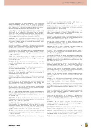 55| BRASIL
[IMPACTOSDOSAGROTÓXICOSNASAÚDEHUMANA
INSTITUTO BRASILEIRO DO MEIO AMBIENTE E DOS RECURSOS
NURAIS RENOVÁVEIS. Boletins anuais de produção, importação,
exportação e vendas de agrotóxicos no Brasil - 2014. Brasília-DF: IBAMA,
2016. Disponível em: <http://www.ibama.gov.br/agrotoxicos/relatorios-
de-comercializacao-de-agrotoxicos>. Acesso em: 14 ago. 2016.
INTERNATIONAL AGENCY FOR RESEARCH ON CANCER. IARC
Monographs on the evaluation of carcinogenic risks to humans -
volume 112: Some organophosphate insecticides and herbicides -
Glyphosate. Lyon, Fr: [s.n.]. Disponível em: <http://monographs.iarc.fr/
ENG/Monographs/vol112/mono112.pdf>. Acesso em: 11 abr. 2017.
JAIPIEAM, S. et al. Organophosphate Pesticide Residues in Drinking
Water from Artesian Wells and Health Risk Assessment of Agricultural
Communities, Thailand. Human and ecological risk assessment: HERA,
v. 15, n. 6, p. 1304–1316, 2009.
JAYARAJ, R.; MEGHA, P.; SREEDEV, P. Organochlorine pesticides,
their toxic effects on living organisms and their fate in the environment.
Interdisciplinary toxicology, v. 9, n. 3–4, p. 90–100, dez. 2016.
JAYASUMANA, C. et al. Drinking well water and occupational exposure
to Herbicides is associated with chronic kidney disease, in Padavi-
Sripura, Sri Lanka. Environmental health: a global access science source,
v. 14, p. 6, 18 jan. 2015.
JOSSE, R. et al. Impact of isomalathion on malathion cytotoxicity and
genotoxicity in human HepaRG cells. Chemico-Biological Interactions, v.
209, n. 1, p. 68–76, 2014.
KALENDER, S. et al. Malathion-induced hepatotoxicity in rats: The
effects of vitamins C and E. Food and Chemical Toxicology, v. 48, n. 2,
p. 633–638, 2010.
KELLER, T. et al. Fatal overdose of 2,4-dichlorophenoxyacetic acid (2,4-
D). Forensic Science International, v. 65, p. 13–18, 1994.
KOUTROS, S. et al. Risk of total and aggressive prostate cancer and
pesticide use in the Agricultural Health Study. American Journal of
Epidemiology, v. 177, n. 1, p. 59–74, 2013.
KRIEGER, R. I.; ROSS, J. H. Risk assessments in the pesticide regulatory
process. The Annals of occupational hygiene, v. 37, n. 5, p. 565–78, out.
1993.
LASRAM, M. M. et al. Antioxidant and anti-inflammatory effects
of N-acetylcysteine against malathion-induced liver damages and
immunotoxicity in rats. Life Sciences, v. 107, n. 1–2, p. 50–58, 2014.
LEE, H. L.; CHEN, K. W.; WU, M. H. Acute poisoning with a herbicide
containing imazapyr (Arsenal): a report of six cases. Journal of toxicology.
Clinical toxicology, v. 37, n. 1, p. 83–9, 1999.
LEME, T. S. et al. Avaliação da vestimenta utilizada como equipamento
de proteção individual pelos aplicadores de malationa no controle da
dengue em São Paulo, Brasil. Cadernos de Saúde Pública, v. 30, n. 3, p.
567–576, mar. 2014.
LIEBERMAN, A. D. et al. Genotoxicity from domestic use of
organophosphate pesticides. Journal of occupational and environmental
medicine, v. 40, n. 11, p. 954–7, nov. 1998.
LUKASZEWICZ-HUSSAIN, A. Subchronic intoxication with
chlorfenvinphos, an organophosphate insecticide, affects rat brain
antioxidative enzymes and glutathione level. Food and chemical
toxicology : an international journal published for the British Industrial
Biological Research Association, v. 46, n. 1, p. 82–6, jan. 2008.
MA, X. et al. Critical Windows of Exposure to Household Pesticides and
Risk of Childhood Leukemia. Environmental Health Perspectives, v. 110,
n. 9, p. 955–960, 2002.
MELGAREJO, L.; GURGEL, A. M. Agrotóxicos, seus mitos e implicações.
In: GURGEL, A. M.; SANTOS, M. O. S.; GURGEL, I. G. D. (Eds.). . 1. ed.
Recife-PE: Editora Universitária da UFPE, 2017. p. 28.
MILIGI, L. et al. Cancer and Pesticides An Overview and Some Results of
the Italian Multicenter Case – Control Study on Hematolymphopoietic
Malignancies. v. 377, p. 366–377, 2006.
MONGE, P. et al. Parental occupational exposure to pesticides and the
risk of childhood leukemia in Costa Rica. Scandinavian journal of work,
environment & health, v. 33, n. 4, p. 293–303, 2007.
MORAES, R. et al. Pesticide residues in rivers of a Brazilian Rain Forest
Reserve: assessing potential concern for effects on aquatic life and
human health. Ambio, v. 32, n. 4, p. 258–63, jun. 2003.
MUTHU, V. et al. Severe cholestasis and hepatic dysfunction in a case
of fatal paraquat poisoning. Clinics and Research in Hepatology and
Gastroenterology, v. 39, n. 1, p. e7–e9, 2015.
NATIONAL RESEARCH COUNCIL. Pesticides in the diets of infants and
children. Washington: National Academy Press, 1993.
NEVES, F. F. et al. Intoxicação grave por paraquat: achados clínicos e
radiológicos em um sobrevivente. Jornal Brasileiro de Pneumologia, v.
36, n. 4, p. 513–516, ago. 2010.
ORGANIZAÇÃO MUNDIAL DE SÁUDE. WHO alarmed by use of highly
toxic chemicals as weapons in SyriaWorld Health Organization. Media
Centre. Genebra: World Health Organization, 2017. Disponível em: <http://
www.who.int/mediacentre/news/statements/2017/toxic-chemicals-syria/
en/>. Acesso em: 26 abr. 2017.
ORSI, L. et al. Occupational exposure to pesticides and lymphoid
neoplasms among men: results of a French case-control study.
Occupational and environmental medicine, v. 66, n. 5, p. 291–298, 2009.
PAHWA, M. et al. Pesticide use, immunologic conditions, and risk of
non-Hodgkin lymphoma in Canadian men in six provinces. International
Journal of Cancer, v. 131, n. 11, p. 2650–2659, 2012.
PALMA, D. C. A. Agrotóxicos em leite humano de mães residentes
em Lucas do Rio Verde – MT. Cuiabá: Universidade Federal de Mato
Grosso, 2011.
PALMA, D. C. A. et al. Simultaneous Determination of Different Classes
of Pesticides in Breast Milk by Solid-Phase Dispersion and GC/ECD.
Article J. Braz. Chem. Soc, v. 25, n. 8, p. 1419–1430, 2014.
PARK, S. K. et al. Cancer incidence among paraquat exposed applicators
in the agricultural health study: prospective cohort study. International
journal of occupational and environmental health, v. 15, n. 3, p. 274–81,
2009.
PERGHER, G.; GUBIANI, R.; TONETTO, G. Foliar deposition and pesticide
losses from three air-assisted sprayers in a hedgerow vineyard. Crop
Protection, v. 16, n. 1, p. 25–33, 1997.
PIGNATI, W. A.; MACHADO, J. M. H.; CABRAL, J. F. Acidente rural
ampliado: o caso das chuvas de agrotóxicos sobre a cidade de Lucas
do Rio Verde - MT. Ciência & Saúde Coletiva, v. 12, n. 1, p. 105–114, mar.
2007.
POSSAMAI, F. P. et al. Oxidative stress after acute and sub-chronic
malathion intoxication in Wistar rats. Environmental Toxicology and
Pharmacology, v. 23, n. 2, p. 198–204, 2007.
PRADO DE MELLO JORGE, M. H. et al. Evaluation of Health Information
Systems in Brazil Palavras-chave. v. 18, n. 1, p. 7–18, 2010.
PRESUTTI, R. et al. Pesticide exposures and the risk of multiple myeloma
in men: an analysis of the North American Pooled Project (NAPP).
International Journal of Cancer, v. 139, n. 8, p. 1703–1714, 2017.
PUIG, M. et al. Analysis of cytogenetic damage induced in cultured
 