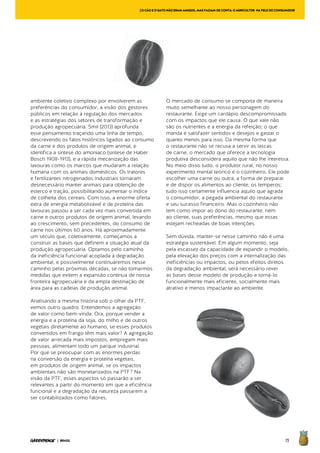 75| BRASIL
ambiente coletivo complexo por envolverem as
preferências do consumidor, a visão dos gestores
públicos em relação à regulação dos mercados
e as estratégias dos setores de transformação e
produção agropecuária. Smil (2013) aprofunda
esse pensamento traçando uma linha de tempo,
descrevendo os fatos históricos ligados ao consumo
da carne e dos produtos de origem animal, e
identifica a síntese do amoníaco (síntese de Haber
Bosch 1908-1913), e a rápida mecanização das
lavouras como os marcos que mudaram a relação
humana com os animais domésticos. Os tratores
e fertilizantes nitrogenados industriais tornaram
desnecessário manter animais para obtenção de
esterco e tração, possibilitando aumentar o índice
de colheita dos cereais. Com isso, a enorme oferta
extra de energia metabolizável e de proteína das
lavouras passou a ser cada vez mais convertida em
carne e outros produtos de origem animal, levando
ao crescimento, sem precedentes, do consumo de
carne nos últimos 60 anos. Há aproximadamente
um século que, coletivamente, começamos a
construir as bases que definem a situação atual da
produção agropecuária. Optamos pelo caminho
da ineficiência funcional acoplada à degradação
ambiental, e possivelmente continuaremos nesse
caminho pelas próximas décadas, se não tomarmos
medidas que evitem a expansão contínua de nossa
fronteira agropecuária e da ampla destinação de
área para as cadeias de produção animal.
Analisando a mesma história sob o olhar da PTF,
vemos outro quadro. Entendemos a agregação
de valor como bem-vinda. Ora, porque vender a
energia e a proteína da soja, do milho e de outros
vegetais diretamente ao humano, se esses produtos
convertidos em frango têm mais valor? A agregação
de valor arrecada mais impostos, empregam mais
pessoas, alimentam todo um parque industrial.
Por que se preocupar com as enormes perdas
na conversão da energia e proteína vegetais,
em produtos de origem animal, se os impactos
ambientais não são monetarizados na PTF? Na
visão da PTF, esses aspectos só passarão a ser
relevantes a partir do momento em que a eficiência
funcional e a degradação da natureza passarem a
ser contabilizados como fatores.
O mercado de consumo se comporta de maneira
muito semelhante ao nosso personagem do
restaurante. Exige um cardápio descompromissado
com os impactos que ele causa. O que vale não
são os nutrientes e a energia da refeição; o que
manda é satisfazer sentidos e desejos e gastar o
quanto menos para isso. Da mesma forma que
o restaurante não se recusa a servir as lascas
de carne, o mercado que oferece a tecnologia
produtiva desconsidera aquilo que não lhe interessa.
No meio disso tudo, o produtor rural, no nosso
experimento mental teórico é o cozinheiro. Ele pode
escolher uma carne ou outra, a forma de preparar
e de dispor os alimentos ao cliente, os temperos;
tudo isso certamente influencia aquilo que agrada
o consumidor, a pegada ambiental do restaurante
e seu sucesso financeiro. Mas o cozinheiro não
tem como impor ao dono do restaurante, nem
ao cliente, suas preferências, mesmo que essas
estejam recheadas de boas intenções.
Sem dúvida, manter-se nesse caminho não é uma
estratégia sustentável. Em algum momento, seja
pela escassez da capacidade de expandir o modelo,
pela elevação dos preços com a internalização das
ineficiências ou impactos, ou pelos efeitos diretos
da degradação ambiental, será necessário rever
as bases desse modelo de produção e torná-lo
funcionalmente mais eficiente, socialmente mais
atrativo e menos impactante ao ambiente.
[OCÃOEOGATONÃOERAMAMIGOS,MASFAZIAMDECONTA:OAGRICULTOR NAPELEDOCONSUMIDOR
 