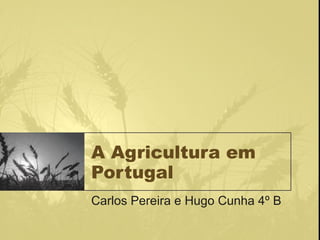A Agricultura em Portugal Carlos Pereira e Hugo Cunha 4º B 