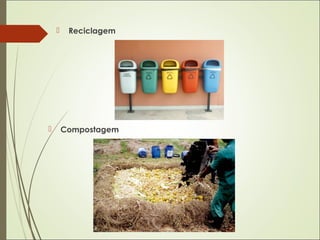  Reciclagem
 Compostagem
 