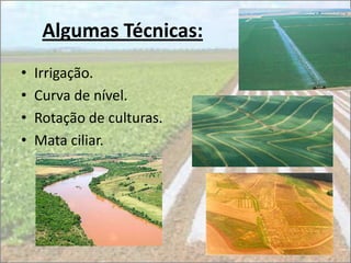 Algumas Técnicas:
•   Irrigação.
•   Curva de nível.
•   Rotação de culturas.
•   Mata ciliar.
 