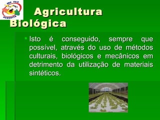 Agricultura Biológica Isto é conseguido, sempre que possível, através do uso de métodos culturais, biológicos e mecânicos em detrimento da utilização de materiais sintéticos. 