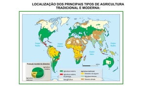 LOCALIZAÇÃO DOS PRINCIPAIS TIPOS DE AGRICULTURA
TRADICIONAL E MODERNA:
 