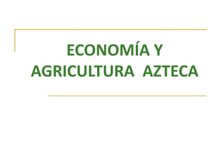 ECONOMÍA Y
AGRICULTURA AZTECA
 
