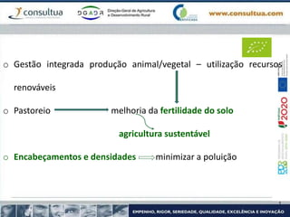o Gestão integrada produção animal/vegetal – utilização recursos
renováveis
o Pastoreio melhoria da fertilidade do solo
agricultura sustentável
o Encabeçamentos e densidades minimizar a poluição
 
