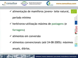  alimentação de mamíferos jovens> leite natural,
período mínimo
 herbívoros>utilização máxima de pastagens (e
forragens)
 alimentos em conversão
 alimentos convencionais (até 24-08-2005): máximos
anuais, diários.
 