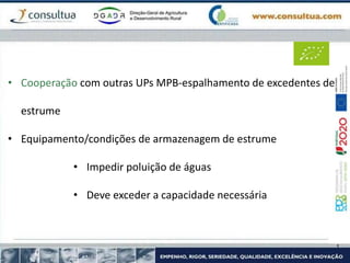 • Cooperação com outras UPs MPB-espalhamento de excedentes de
estrume
• Equipamento/condições de armazenagem de estrume
• Impedir poluição de águas
• Deve exceder a capacidade necessária
 