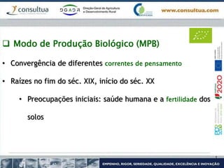  Modo de Produção Biológico (MPB)
• Convergência de diferentes correntes de pensamento
• Raízes no fim do séc. XIX, início do séc. XX
• Preocupações iniciais: saúde humana e a fertilidade dos
solos
 