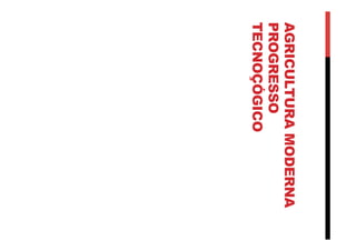 AGRICULTURAMODERNA
PROGRESSO
TECNOÇÓGICO
 