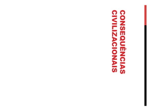 CONSEQUÊNCIAS
CIVILIZACIONAIS
 