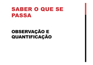 OBSERVAÇÃO E
QUANTIFICAÇÃO
SABER O QUE SE
PASSA
 
