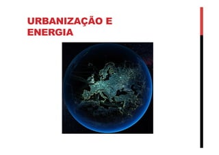 URBANIZAÇÃO E
ENERGIA
 