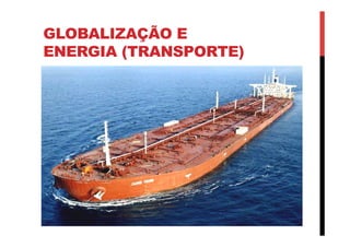 GLOBALIZAÇÃO E
ENERGIA (TRANSPORTE)
 