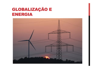 GLOBALIZAÇÃO E
ENERGIA
 