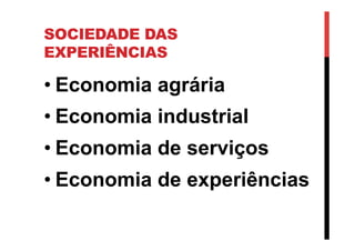 SOCIEDADE DAS
EXPERIÊNCIAS
• Economia agrária
• Economia industrial
• Economia de serviços
• Economia de experiências
 