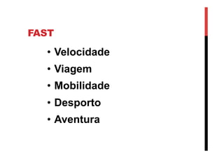 FAST
•  Velocidade
•  Viagem
•  Mobilidade
•  Desporto
•  Aventura
 