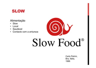 SLOW
Alimentação
•  Slow
•  Local
•  Saudável
•  Contacto com a antureza
Carlo Petrini,
Bra, Itália,
1986
 