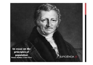 SUFICIÊNCIA |9
An essay on the
principles of
population
Thomas Malthus (1766-1834)
 
