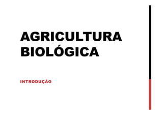 AGRICULTURA
BIOLÓGICA
INTRODUÇÃO
 