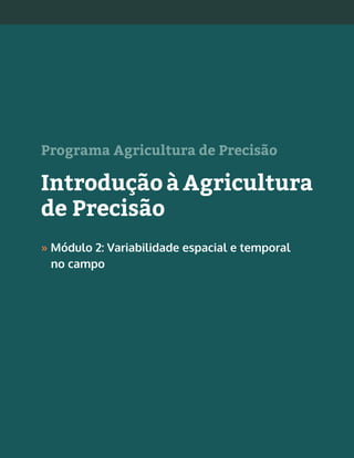 1Agricultura de Precisão »
Programa Agricultura de Precisão
Introdução à Agricultura
de Precisão
» Módulo 2: Variabilidade espacial e temporal
no campo
 