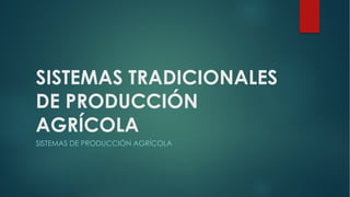 SISTEMAS TRADICIONALES
DE PRODUCCIÓN
AGRÍCOLA
SISTEMAS DE PRODUCCIÓN AGRÍCOLA
 