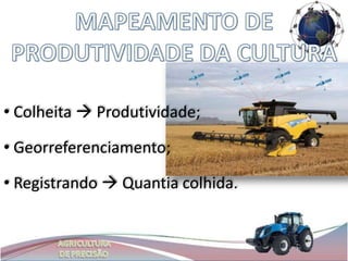 • Colheita  Produtividade;

• Georreferenciamento;

• Registrando  Quantia colhida.
 