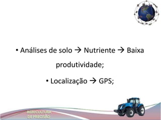 • Análises de solo  Nutriente  Baixa
           produtividade;

        • Localização  GPS;
 