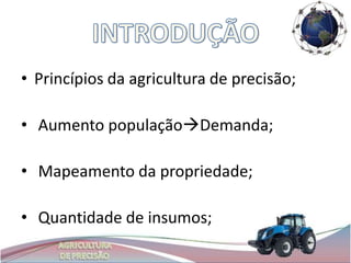 • Princípios da agricultura de precisão;

• Aumento populaçãoDemanda;

• Mapeamento da propriedade;

• Quantidade de insumos;
 